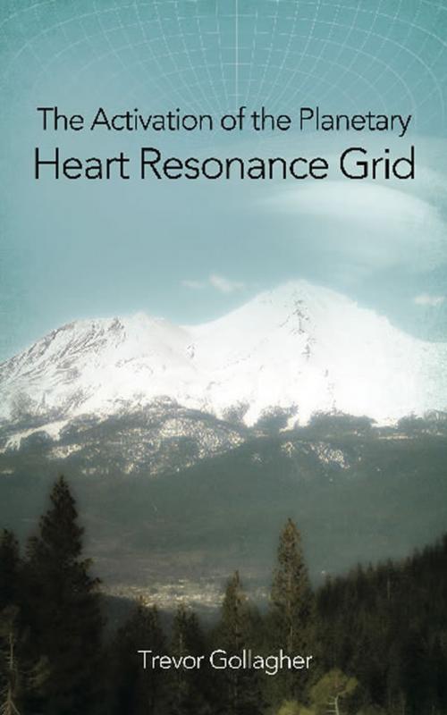 Cover of the book The Activation of the Planetary Heart Resonance Grid by Trevor Gollagher, Trevor Gollagher