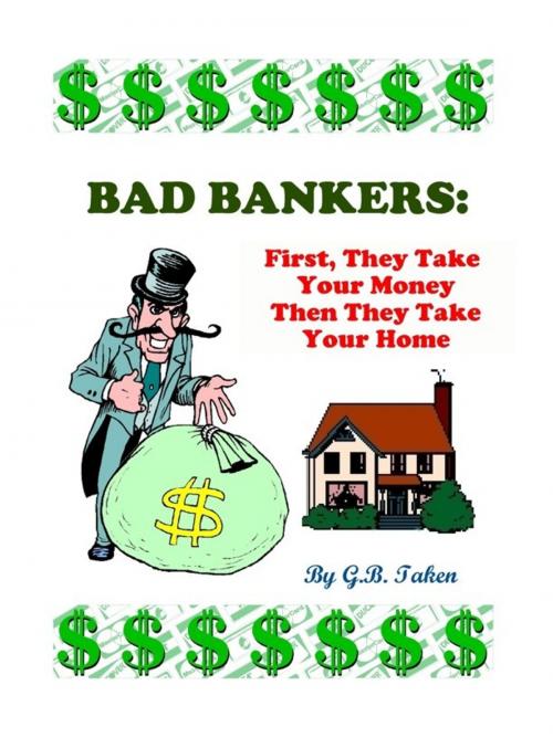 Cover of the book Bad Bankers: First, They Take Your Money Then They Take Your Home by GB Taken, GB Taken