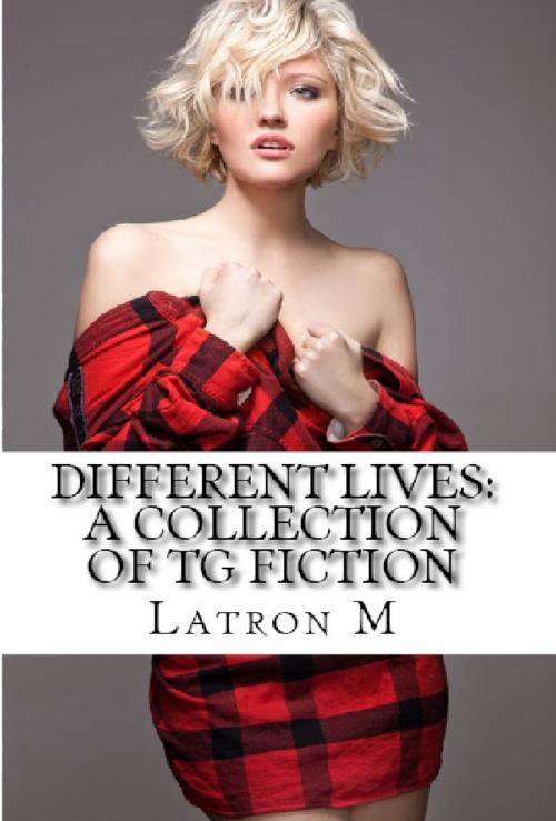 Cover of the book Different Lives: A Collection of TG Fiction by Latron M, Latron M