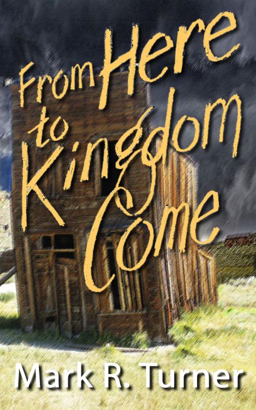 Cover of the book From Here to Kingdom Come by Mark R. Turner, Mark R. Turner