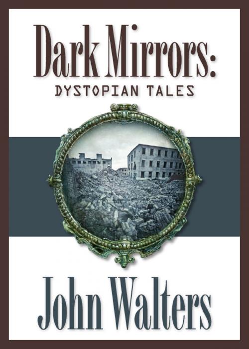 Cover of the book Dark Mirrors: Dystopian Tales by John Walters, John Walters