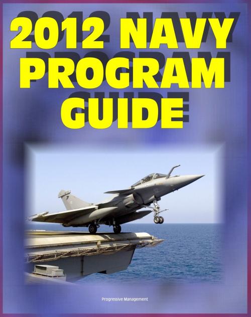 Cover of the book 2012 Navy Program Guide: Major Systems, Programs, Ships, Submarines, Aircraft, Carriers, Weapons, Electronics, Sensors, Surface Combatants, Expeditionary Forces, Data Systems - Bonus 2011 Edition by Progressive Management, Progressive Management
