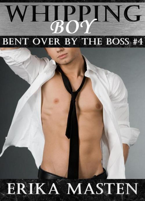 Cover of the book Whipping Boy: Bent Over By The Boss #4 by Erika Masten, Erika Masten