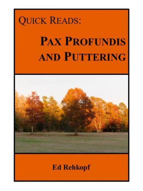 Cover of the book Quick Reads: Pax Profundis and Puttering by Ed Rehkopf, Ed Rehkopf
