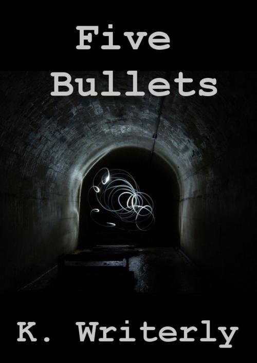 Cover of the book Five Bullets by K. Writerly, K. Writerly