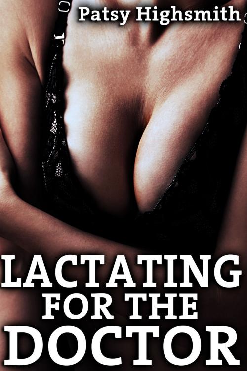 Cover of the book Lactating For The Doctor (Doctor And Nurse Milking Sex) by Patsy Highsmith, Patsy Highsmith