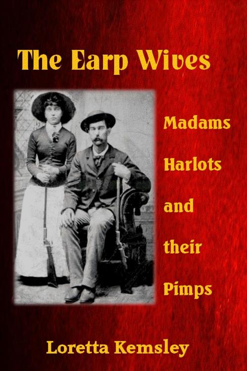 Cover of the book The Earp Wives: Madams, Harlots and their Pimps by Loretta Kemsley, Loretta Kemsley