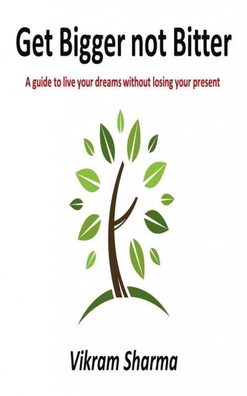 Cover of the book Get Bigger not Bitter: A guide to live your dreams without losing your present by Vikram Sharma, Vikram Sharma