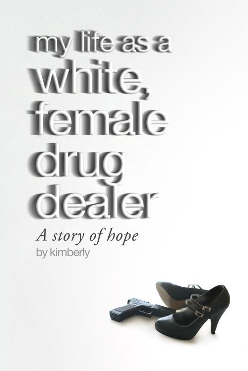 Cover of the book My Life As A White, Female Drug Dealer by Kimberly, Kimberly