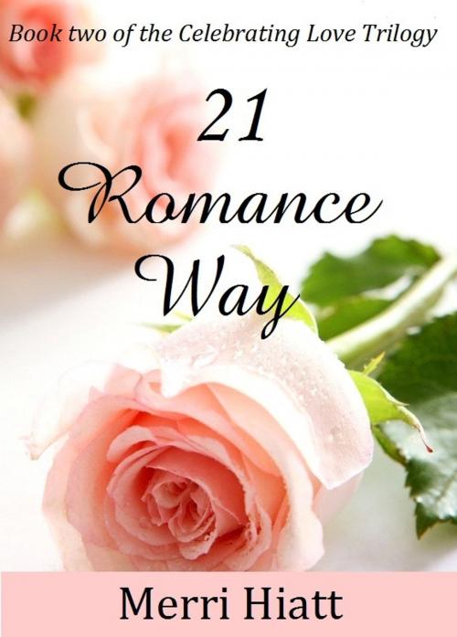 Cover of the book 21 Romance Way (Book two of the Celebrating Love Trilogy) by Merri Hiatt, Merri Hiatt