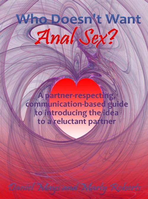 Cover of the book Who Doesn't Want Anal Sex?: A Partner-Respecting, Communication-Based Guide to Introducing the Idea to a Reluctant Partner by Daniel Mays, Daniel Mays