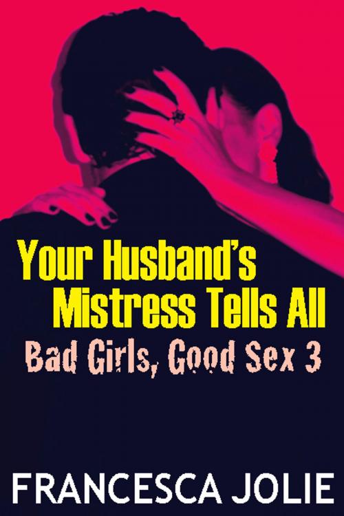 Cover of the book Your Husband's Mistress Tells All: Bad Girls, Good Sex 3 by Francesca Jolie, Chances Press, LLC