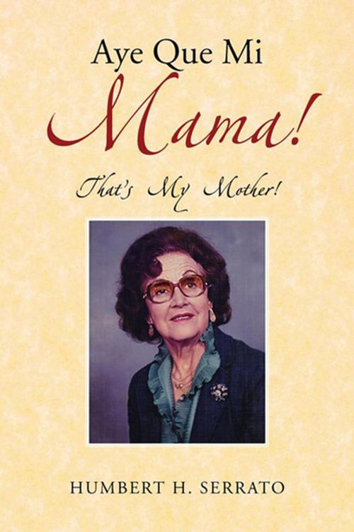 Cover of the book Aye Que Mi Mama! by Humbert H. Serrato, Xlibris US