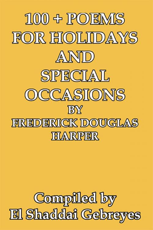 Cover of the book 100 + Poems for Holidays and Special Occasions by Frederick Douglas Harper by El Shaddai Gebreyes, Xlibris US