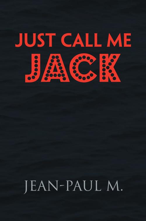 Cover of the book Just Call Me Jack by Jean-Paul M., Xlibris UK