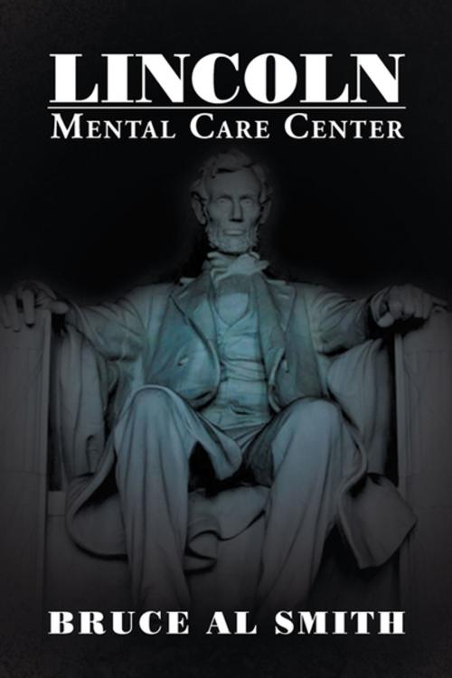 Cover of the book Lincoln Mental Care Center by Bruce Al Smith, Xlibris US