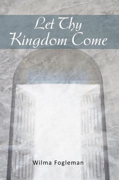 Cover of the book Let Thy Kingdom Come by Wilma Fogleman, Xlibris US