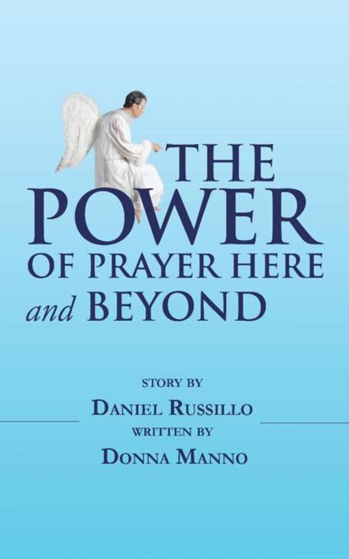 Cover of the book The Power of Prayer Here and Beyond by Donna Manno, Daniel Russillo, AuthorHouse