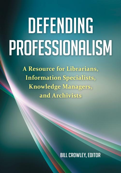 Cover of the book Defending Professionalism: A Resource for Librarians, Information Specialists, Knowledge Managers, and Archivists by Bill Crowley, ABC-CLIO