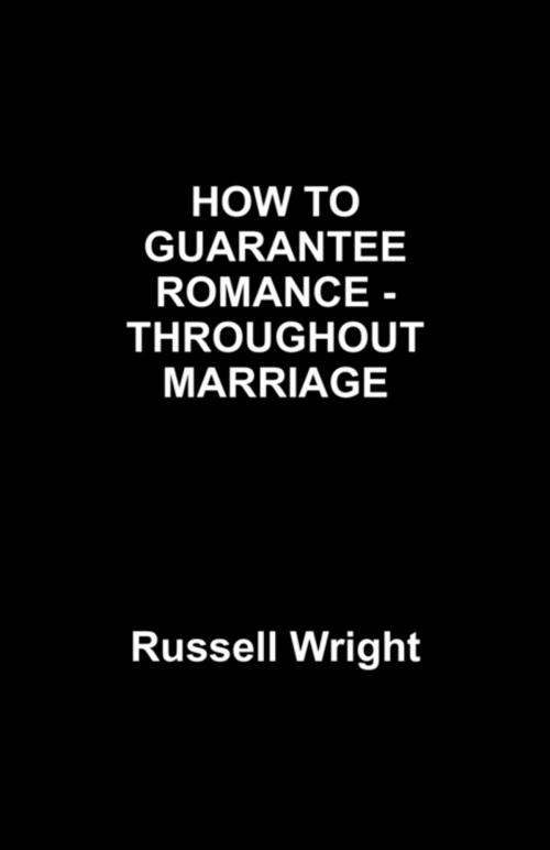 Cover of the book HOW TO GUARNTEE ROMANCE -THOUGHOUT MARRIAGE by Russell Wright, FastPencil, Inc.