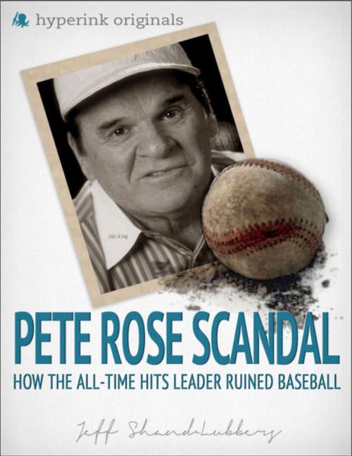 Cover of the book The Pete Rose Scandal: How the All-Time Hits Leader Ruined Baseball by Jeff Shand-Lubbers, Hyperink