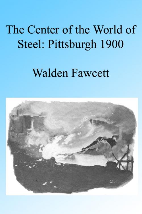 Cover of the book The Center of the World of Steel: Pittsburgh 1900. Illustrated by Walden Fawcett, Folly Cove 01930
