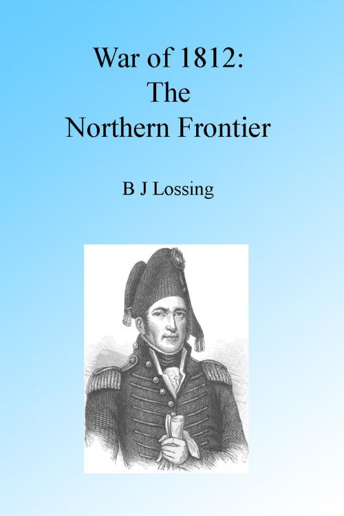 Cover of the book War of 1812: The Northern Frontier, Illustrated. by B J Lossing, Folly Cove 01930