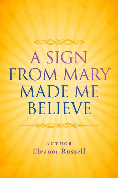 Cover of the book A Sign From Mary Made Me Believe by Eleanor Russell, BookBaby