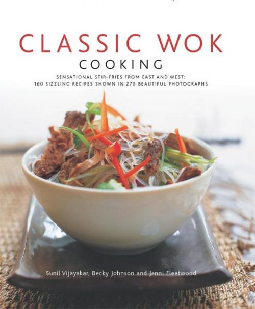 Cover of the book Classic Wok Cooking: 160 Sizzling Recipes Shown in 270 Beautiful Photographs by Becky Johnson, Jennie Fleetwood, Sunil Vijayakar, Anness Publishing Limited