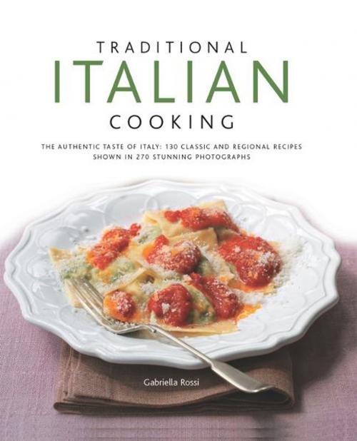 Cover of the book Traditional Italian Cooking: 130 Classic and Regional Recipes Shown in 270 Stunning Photographs by Gabriella Rossi, Anness Publishing Limited