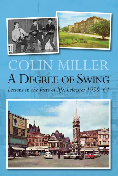 Cover of the book A Degree of Swing: Lessons in the facts of life; Leicester 195864 by Colin Miller, JMD Media