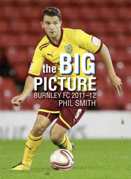 Cover of the book The Big Picture: Burnley FC 2011-12 by Phil Smith, JMD Media