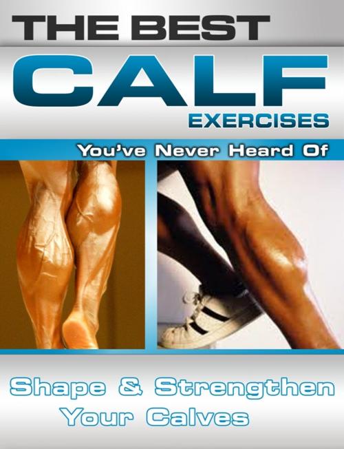 Cover of the book The Best Calf Exercises You've Never Heard Of: Shape and Strengthen Your Calves by Nick Nilsson, Price World Publishing