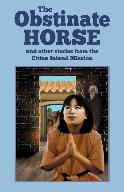 Cover of the book The Obstinate Horse and Other Stories from the China Inland Mission by China Inland Mission, Kingsley Press