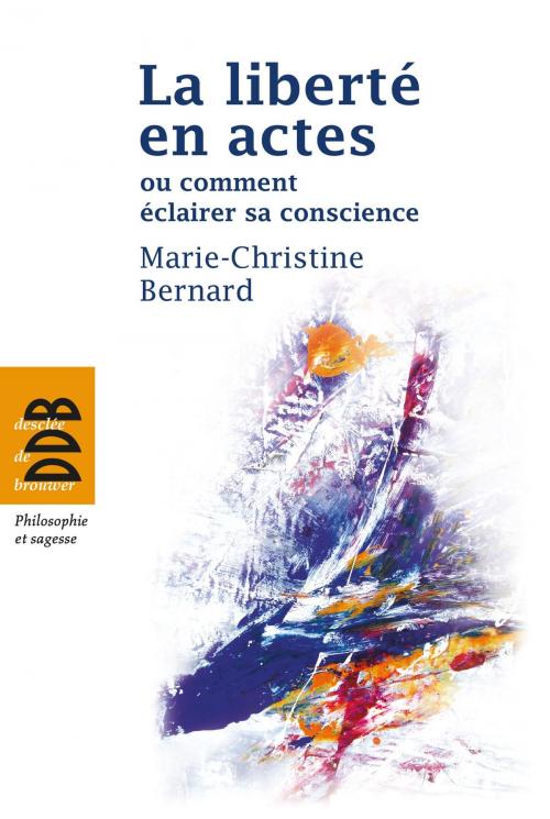 Cover of the book La liberté en actes ou comment éclairer sa conscience by Marie-Christine Bernard, Desclée De Brouwer