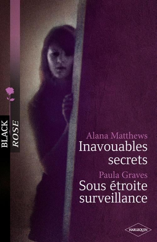 Cover of the book Inavouables secrets - Sous étroite surveillance by Alana Matthews, Paula Graves, Harlequin