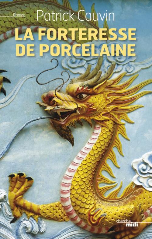 Cover of the book La Forteresse de porcelaine by Patrick CAUVIN, Cherche Midi