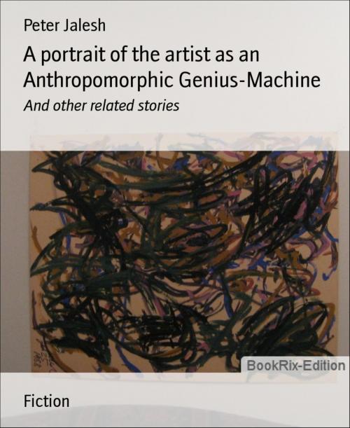 Cover of the book A portrait of the artist as an Anthropomorphic Genius-Machine by Peter Jalesh, BookRix