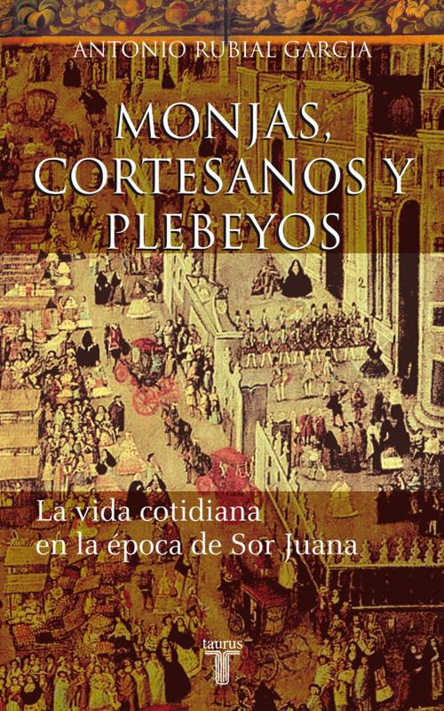 Cover of the book Monjas, cortesanos y plebeyos by Antonio Rubial, Penguin Random House Grupo Editorial México
