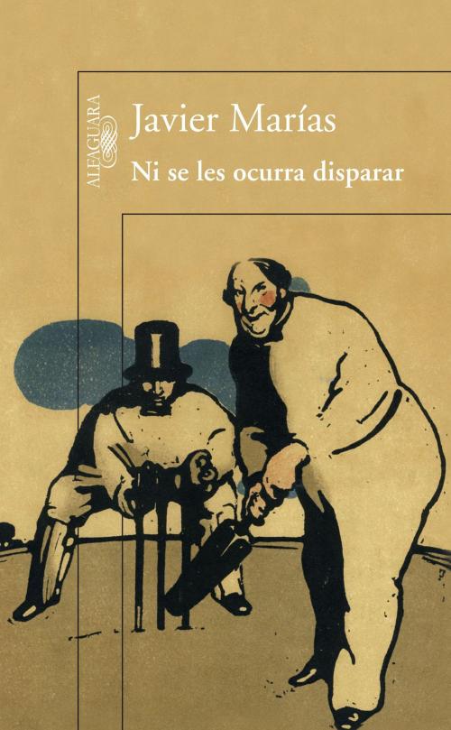 Cover of the book Ni se les ocurra disparar by Javier Marías, Penguin Random House Grupo Editorial España