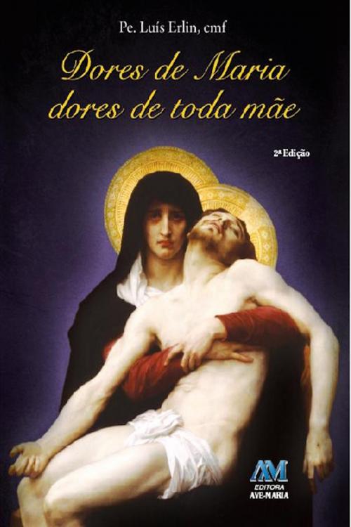 Cover of the book Dores de Maria, Dores de toda mãe by Padre Luís Erlin CMF, Editora Ave-Maria