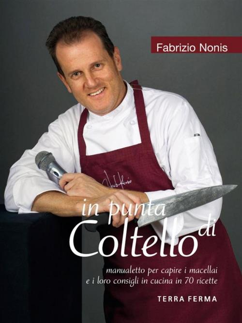 Cover of the book in punta di Coltello, manualetto per capire i macellai e i loro consigli in cucina in 70 ricette by Fabrizio Nonis, Terra Ferma Edizioni