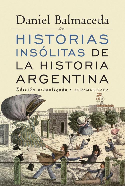 Cover of the book Historias insólitas de la historia argentina (Edición Actualizada) by Daniel Balmaceda, Penguin Random House Grupo Editorial Argentina