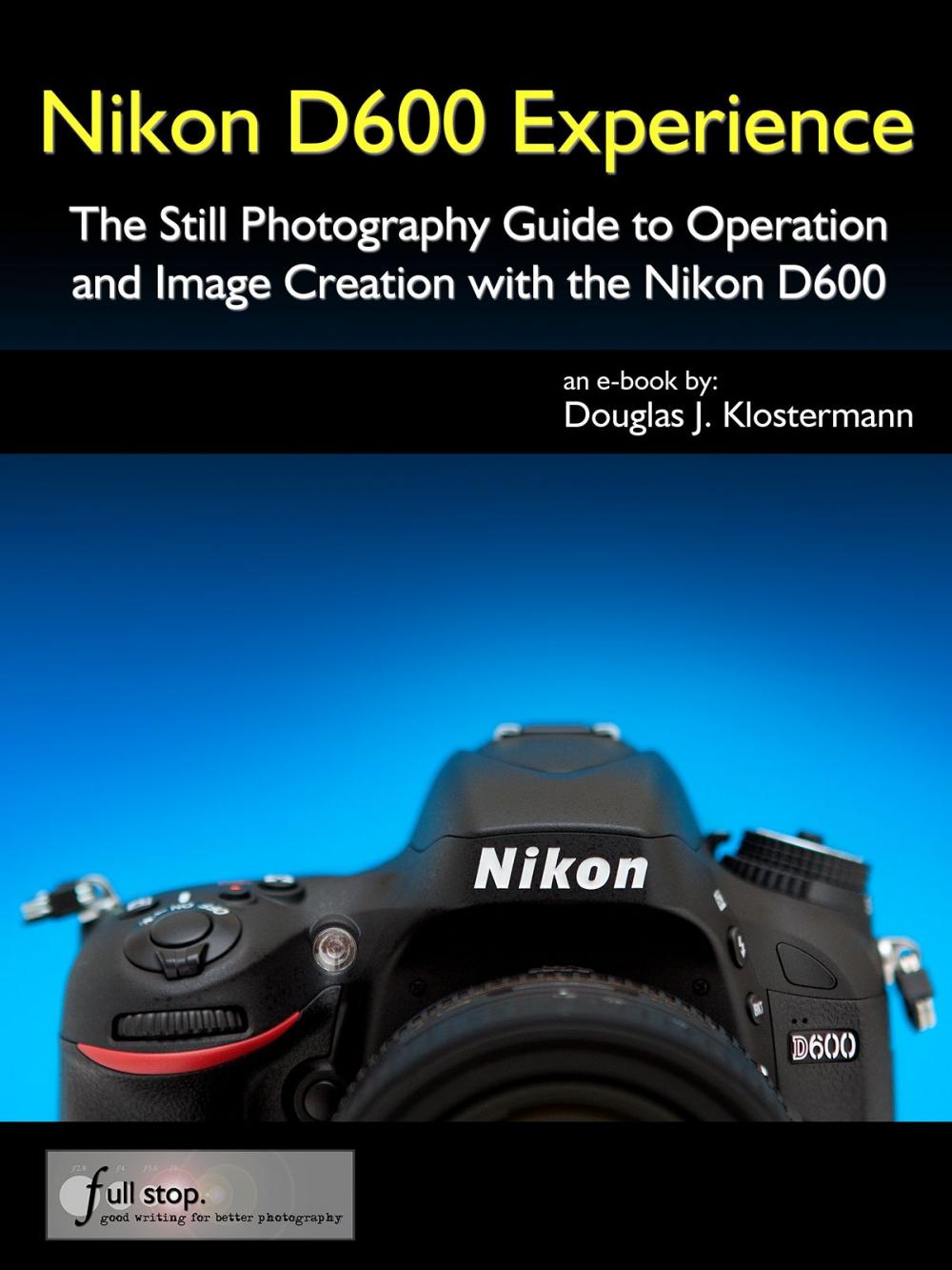 Big bigCover of Nikon D600 Experience - The Still Photography Guide to Operation and Image Creation with the Nikon D600