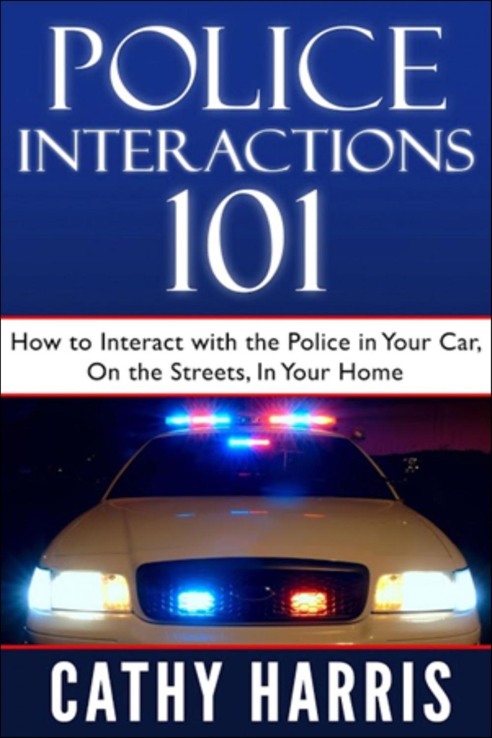 Big bigCover of Police Interactions 101: How To Interact With the Police in Your Car, On the Streets, In Your Home