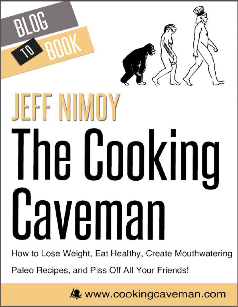 Big bigCover of The Cooking Caveman: How to Lose Weight, Eat Healthy, Create Mouthwatering Paleo Recipes, and Piss Off All Your Friends!