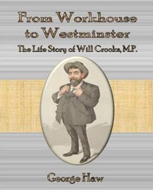 Cover of the book From Workhouse to Westminster The Life Story of Will Crooks, M.P. by Lina Eckenstein