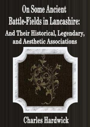 Cover of the book On Some Ancient Battle-Fields in Lancashire: And Their Historical, Legendary, and Aesthetic Associations by Josephine Daskam Bacon