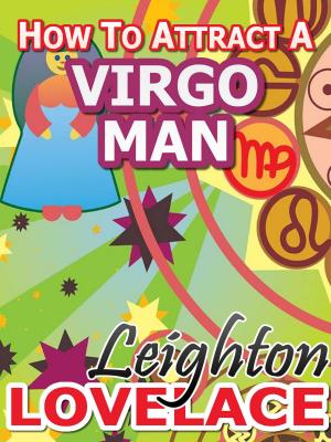 Cover of the book How To Attract A Virgo Man - The Astrology for Lovers Guide to Understanding Virgo Men, Horoscope Compatibility Tips and Much More by Caroline Hanson
