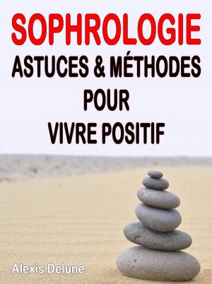Cover of the book Sophrologie - Astuces & méthodes pour vivre positif by Alexis Delune